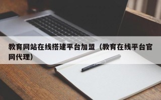 琼中教育网站在线搭建平台加盟（教育在线平台官网代理）