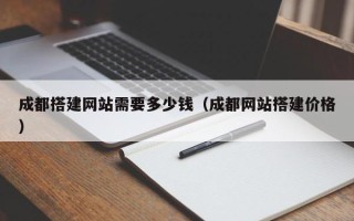 琼中成都搭建网站需要多少钱（成都网站搭建价格）
