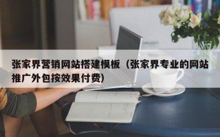 琼中张家界营销网站搭建模板（张家界专业的网站推广外包按效果付费）