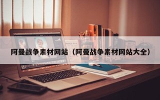 琼中阿曼战争素材网站（阿曼战争素材网站大全）