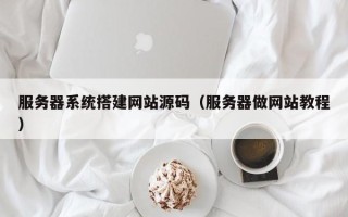 琼中服务器系统搭建网站源码（服务器做网站教程）