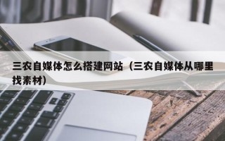 琼中三农自媒体怎么搭建网站（三农自媒体从哪里找素材）