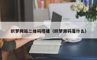 琼中织梦网站二维码搭建（织梦源码是什么）