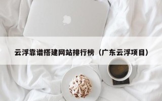 琼中云浮靠谱搭建网站排行榜（广东云浮项目）
