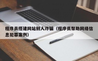 琼中程序员搭建网站别人诈骗（程序员帮助网络信息犯罪案例）