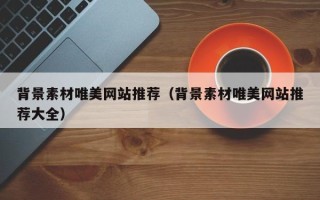 琼中背景素材唯美网站推荐（背景素材唯美网站推荐大全）