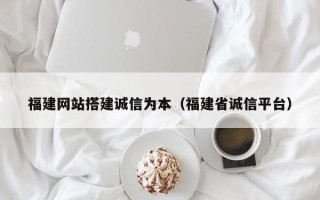 琼中福建网站搭建诚信为本（福建省诚信平台）