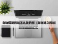 琼中自助搭建网站怎么做的呢（自助建立网站）