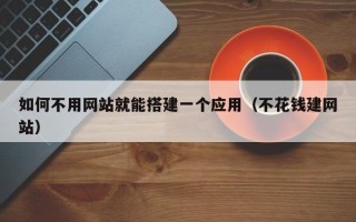 琼中如何不用网站就能搭建一个应用（不花钱建网站）