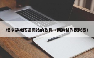 琼中模拟游戏搭建网站的软件（网游制作模拟器）